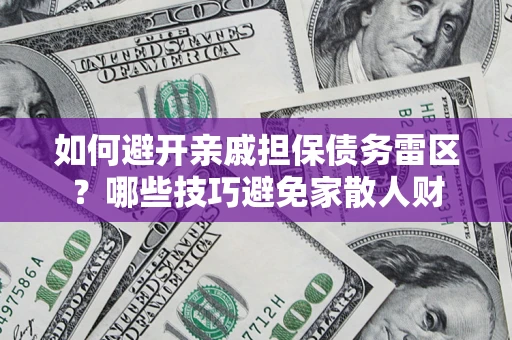 北京如何避开亲戚担保债务雷区？哪些技巧避免家散人财