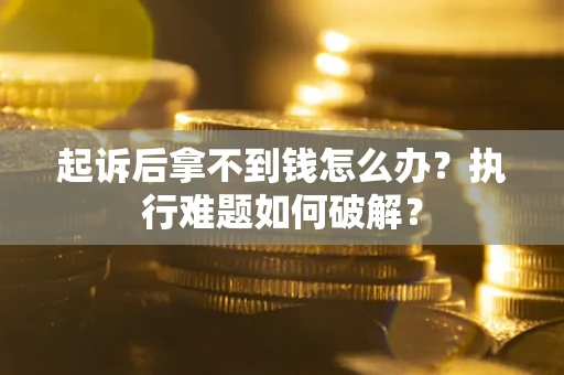 北京起诉后拿不到钱怎么办?执行难题如何破解? 北京起诉后拿不到钱怎么办?执行难题如何破解?