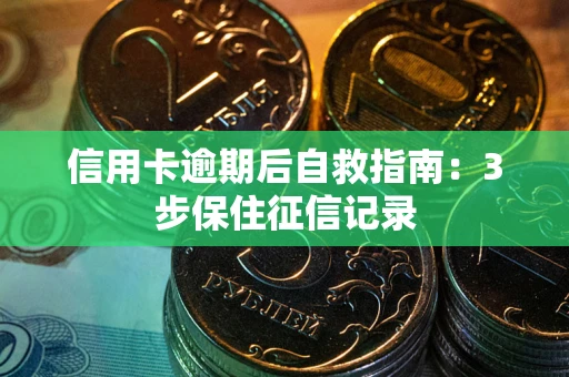 北京信用卡逾期后自救指南：3步保住征信记录