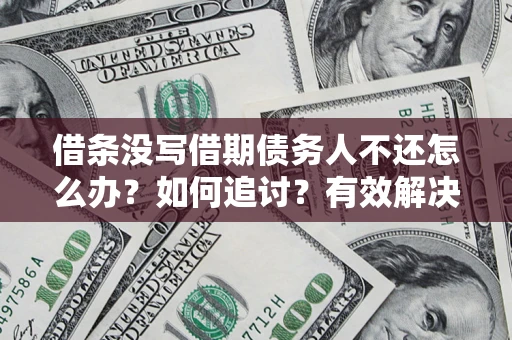 北京借条没写借期债务人不还怎么办？如何追讨？有效解决方案！
