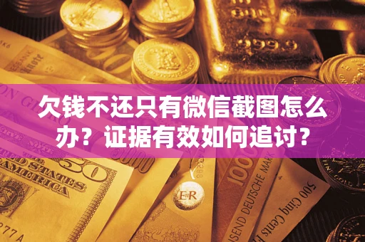 北京欠钱不还只有微信截图怎么办？证据有效如何追讨？