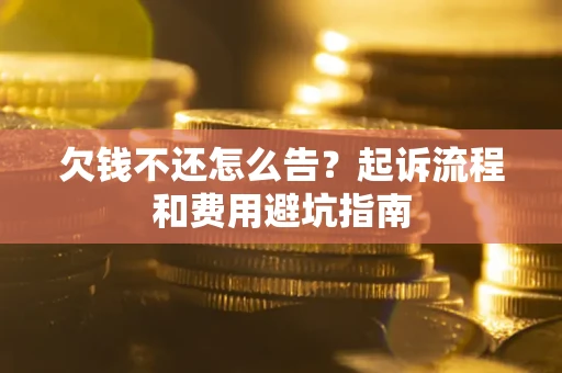 北京欠钱不还怎么告？起诉流程和费用避坑指南