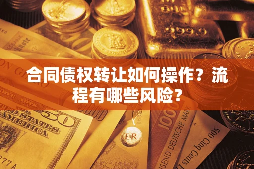 北京合同债权转让如何操作？流程有哪些风险？