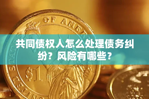 北京共同债权人怎么处理债务纠纷？风险有哪些？