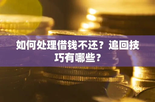 北京如何处理借钱不还？追回技巧有哪些？