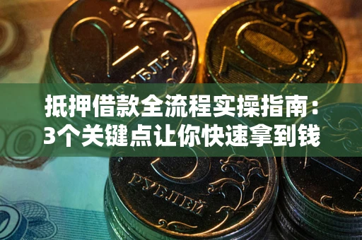 北京抵押借款全流程实操指南：3个关键点让你快速拿到钱