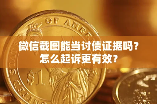 北京微信截图能当讨债证据吗？怎么起诉更有效？