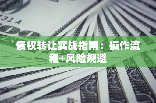 北京债权转让实战指南：操作流程+风险规避