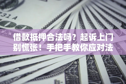 北京借款抵押合法吗？起诉上门别慌张！手把手教你应对法律程序