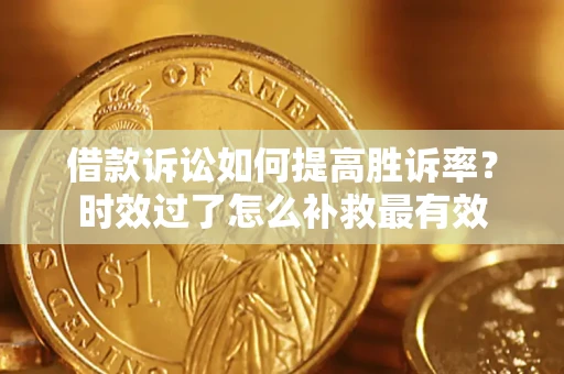 北京借款诉讼如何提高胜诉率？时效过了怎么补救最有效