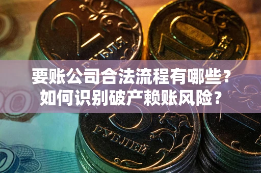 北京要账公司合法流程有哪些？如何识别破产赖账风险？