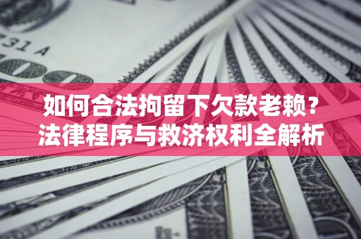北京如何合法拘留下欠款老赖？法律程序与救济权利全解析
