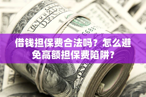 北京借钱担保费合法吗？怎么避免高额担保费陷阱？