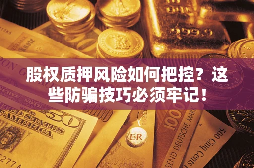 北京股权质押风险如何把控？这些防骗技巧必须牢记！
