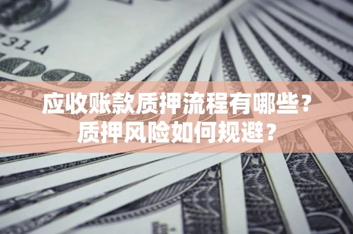 北京应收账款质押流程有哪些？质押风险如何规避？