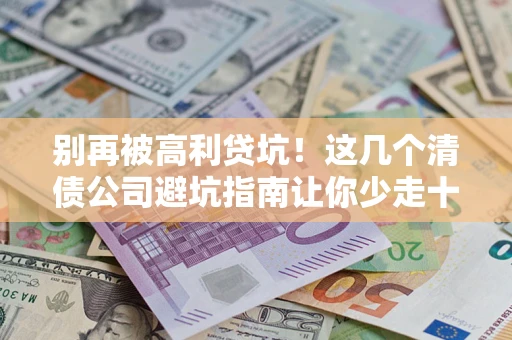 北京别再被高利贷坑！这几个清债公司避坑指南让你少走十年弯路