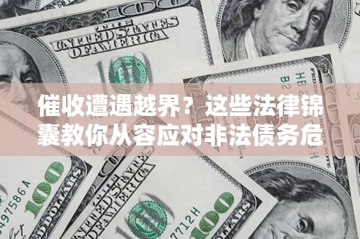 北京催收遭遇越界？这些法律锦囊教你从容应对非法债务危机