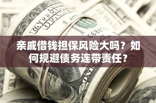 北京亲戚借钱担保风险大吗？如何规避债务连带责任？