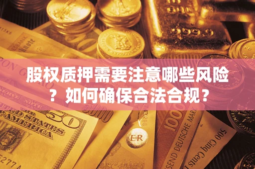 北京股权质押需要注意哪些风险？如何确保合法合规？