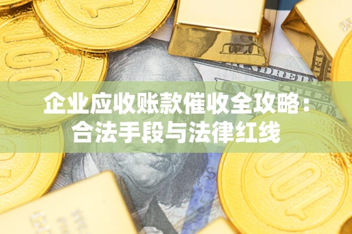 北京企业应收账款催收全攻略：合法手段与法律红线