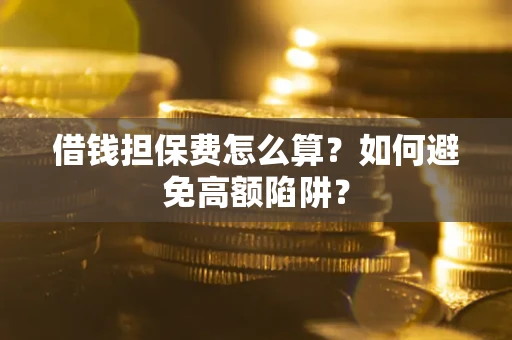 北京借钱担保费怎么算？如何避免高额陷阱？