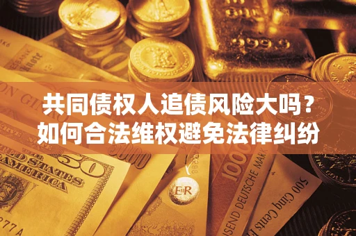 北京共同债权人追债风险大吗？如何合法维权避免法律纠纷？