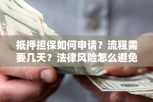 北京抵押担保如何申请？流程需要几天？法律风险怎么避免？避坑指南
