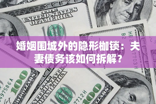 北京婚姻围城外的隐形枷锁：夫妻债务该如何拆解？