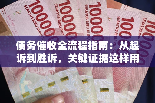 北京债务催收全流程指南：从起诉到胜诉，关键证据这样用
