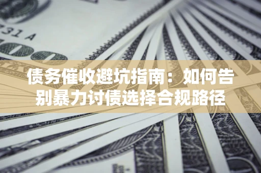 北京债务催收避坑指南：如何告别暴力讨债选择合规路径