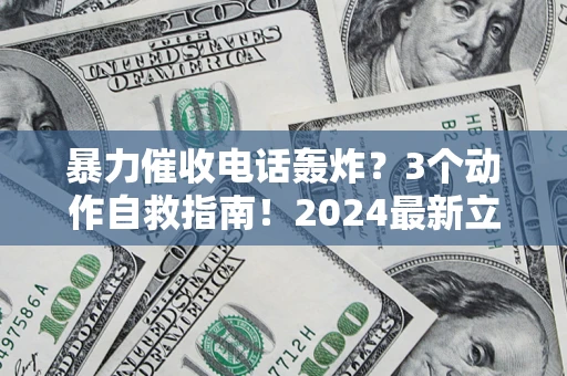 北京暴力催收电话轰炸？3个动作自救指南！2024最新立案标准全解析