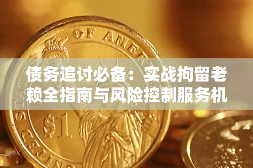 北京债务追讨必备：实战拘留老赖全指南与风险控制服务机构推荐