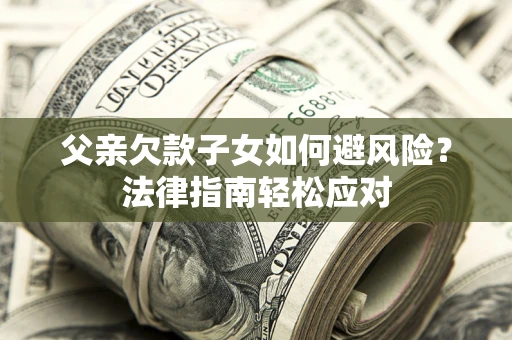 北京父亲欠款子女如何避风险？法律指南轻松应对