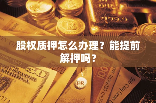 北京股权质押怎么办理？能提前解押吗？