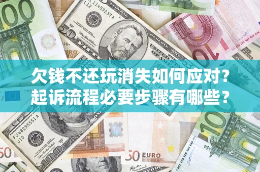 北京欠钱不还玩消失如何应对？起诉流程必要步骤有哪些？