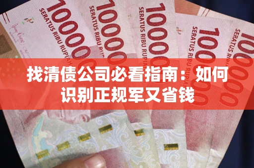 北京找清债公司必看指南：如何识别正规军又省钱