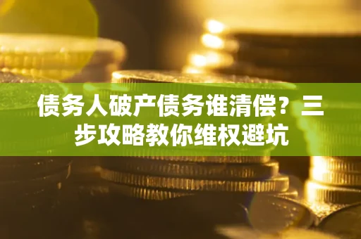 北京债务人破产债务谁清偿？三步攻略教你维权避坑