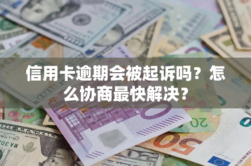 北京信用卡逾期会被起诉吗？怎么协商最快解决？