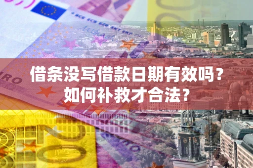 北京借条没写借款日期有效吗？如何补救才合法？
