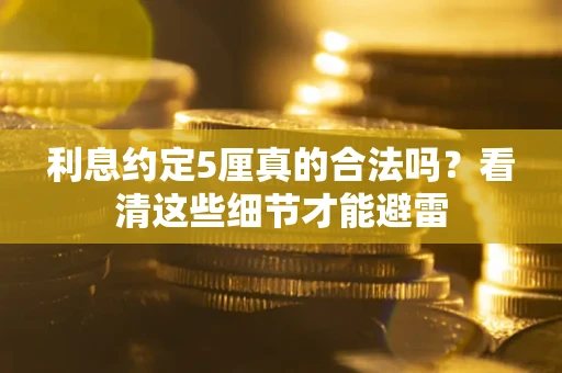 北京利息约定5厘真的合法吗？看清这些细节才能避雷