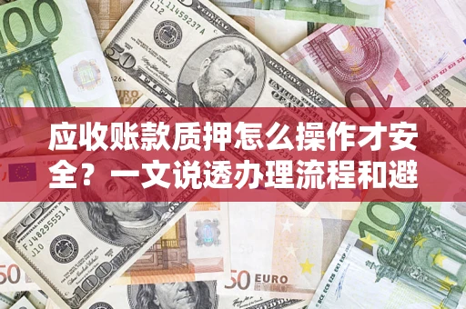 北京应收账款质押怎么操作才安全？一文说透办理流程和避险绝招