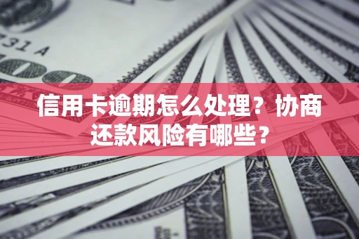 北京信用卡逾期怎么处理？协商还款风险有哪些？